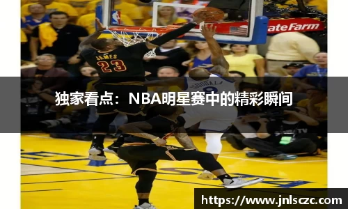 独家看点：NBA明星赛中的精彩瞬间