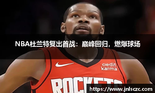 NBA杜兰特复出首战：巅峰回归，燃爆球场